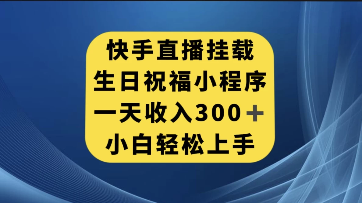 快手挂载生日祝福小程序，一天收入300+，小白轻松上手 - 入巷拾玖