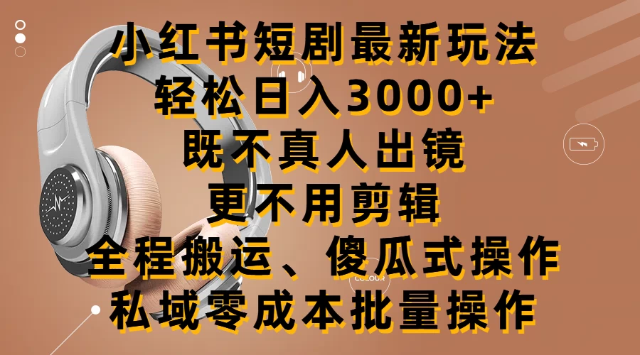 小红书短剧最新玩法，轻松日入3000+，既不真人出镜，更不用剪辑，全程搬运，傻瓜式操作，私域零成本批量操作 - 入巷拾玖
