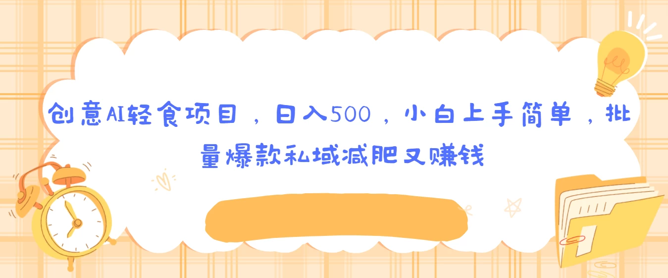 创意AI轻食项目，日入500，小白上手简单，批量爆款私域减肥又赚钱 - 入巷拾玖