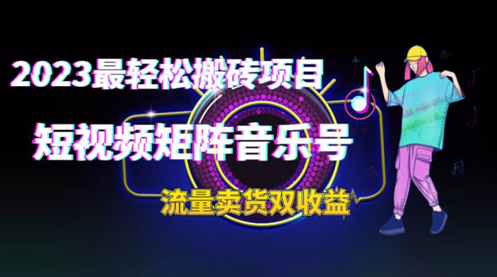 2023 最轻松搬砖项目：短视频矩阵音乐号流量收益+卖货收益 - 入巷拾玖