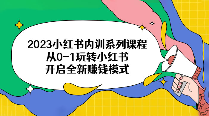 2023 小红书内训系列课程：从 0~1 玩转小红书，开启全新赚钱模式 - 入巷拾玖