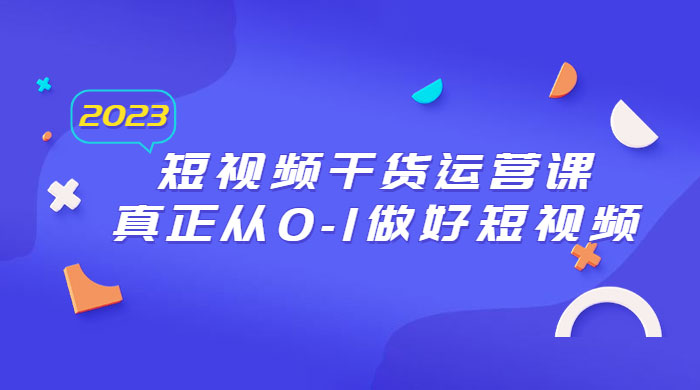 2023 短视频干货 · 运营课，真正从 0~1 做好短视频（ 30 节课） - 入巷拾玖