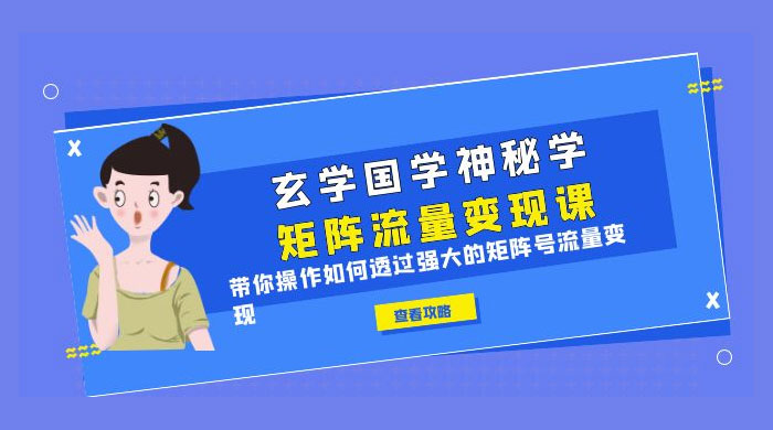 玄学国学神秘学矩阵 · 流量变现课：带你操作如何透过强大的矩阵号流量变现 - 入巷拾玖