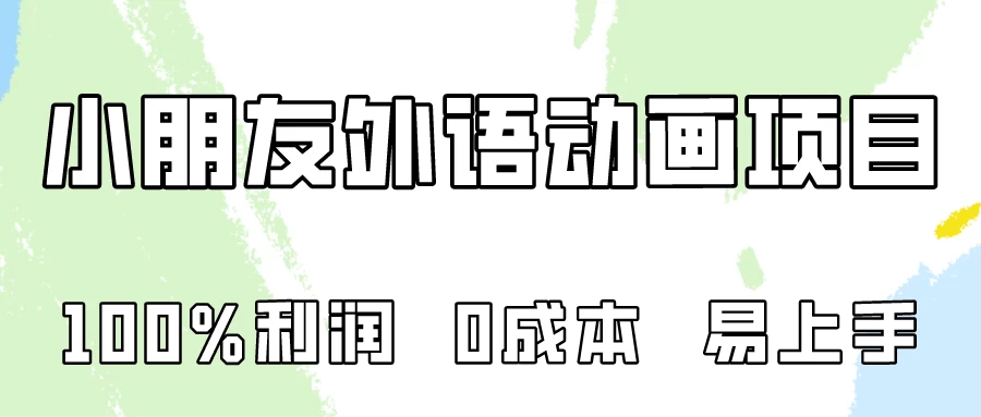 100%利润，0成本易上手的，小朋友外语动画项目拆解！ - 入巷拾玖