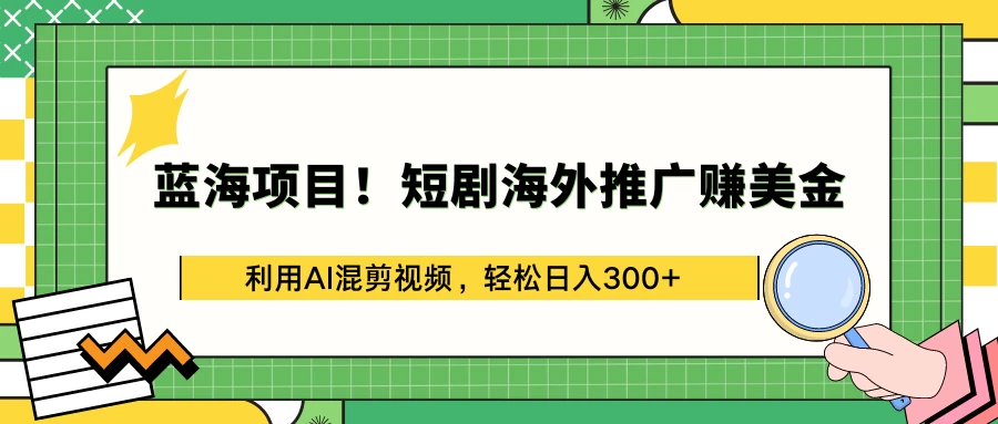 蓝海项目！短剧海外推广赚美金，利用AI混剪视频，轻松日入300+ - 入巷拾玖