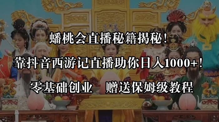 蟠桃会直播秘籍揭秘！靠抖音西游记直播日入 1000+ 零基础创业，赠保姆级教程 - 入巷拾玖
