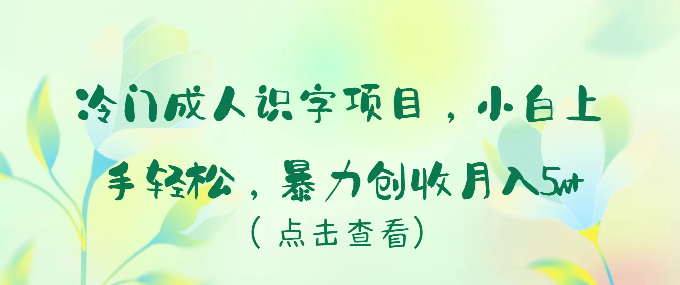 冷门成人识字项目，小白也能轻松学习，暴力创收月入5w！ - 入巷拾玖