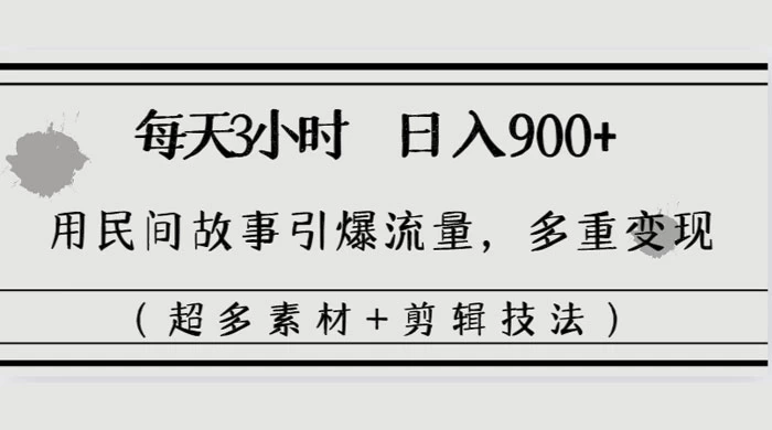 每天三小时日入 900+，用民间故事引爆流量，多重变现（超多素材+剪辑技法） - 入巷拾玖