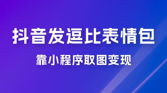 抖音发逗比表情包，靠小程序取图变现，无脑搬运，一天最高收益 3000+ - 入巷拾玖