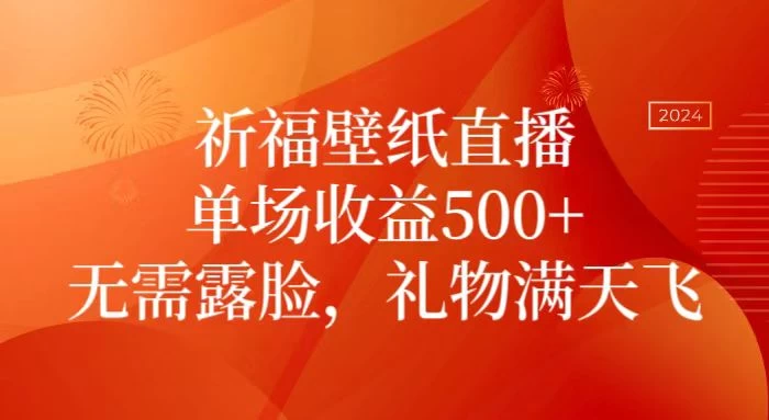 祈福壁纸直播，礼物满天飞，无需露脸，轻松月入过万！（附源文件素材） - 入巷拾玖