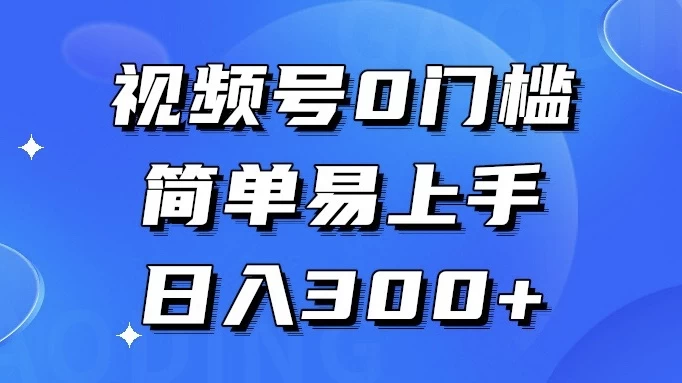 视频号 0 门槛，简单易上手，喂饭级教程，日入 300+ - 入巷拾玖