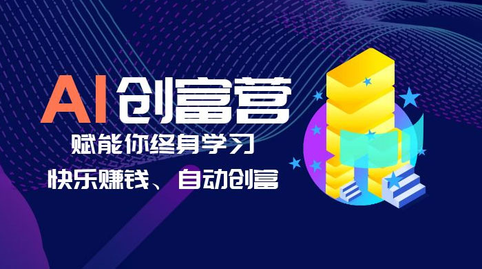 AI 学习创富营：AI 时代，赋能你终身学习、快乐赚钱、自动创富 - 入巷拾玖