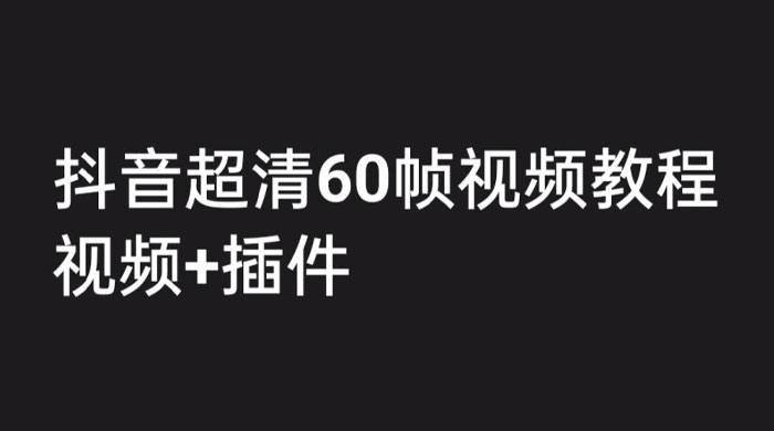 外面收费 2300 的抖音高清 60 帧视频教程，学会如何制作视频（教程+插件） - 入巷拾玖