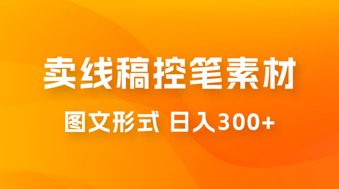 卖线稿控笔素材：一部手机傻瓜式图文形式实现日入300+ - 入巷拾玖
