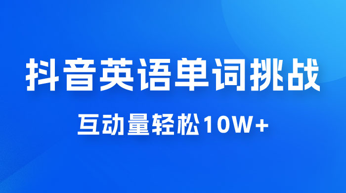 抖音英语易错单词挑战：短视频小众蓝海玩法，互动量轻松 10w+，变现更是有手就行 - 入巷拾玖