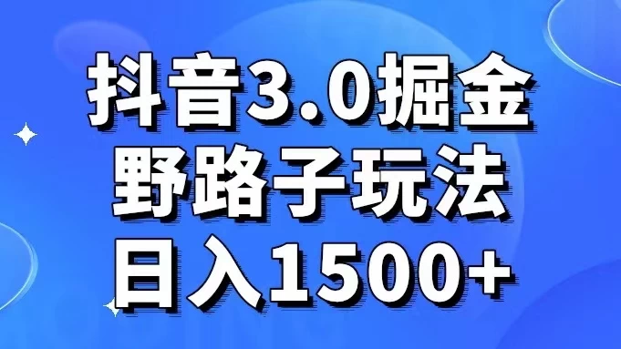 抖音 3.0 掘金，野路子玩法，实操日入 1500+ - 入巷拾玖