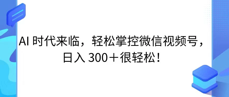 AI 时代来临，轻松掌控微信视频号，日入 300＋很轻松！ - 入巷拾玖