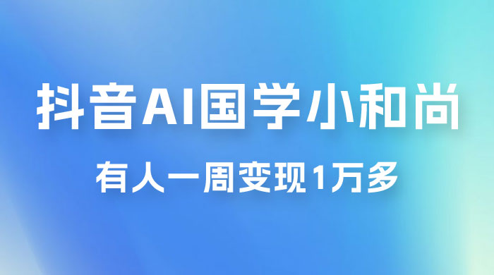 抖音 AI 国学小和尚，最新蓝海项目，有人靠这个一周变现 1 万多 - 入巷拾玖