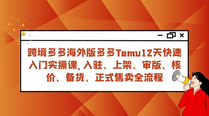 拼多多海外版 Temu 跨境电商 12 天快速入门实战课，从入驻上架到正式售卖全流程 - 入巷拾玖