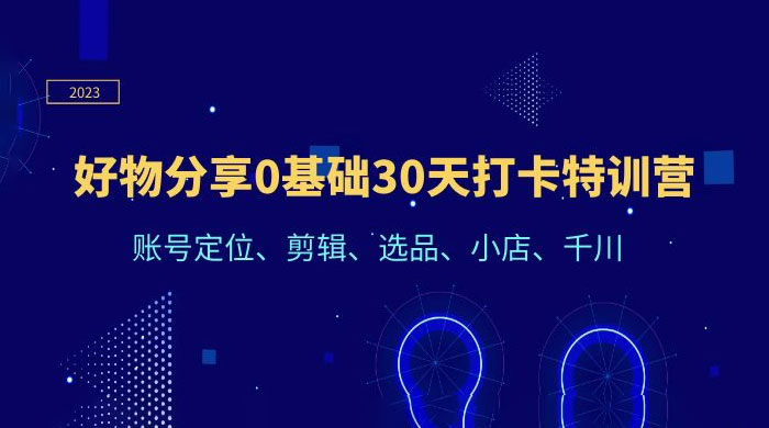 好物分享 0 基础 30 天打卡特训营：账号定位、剪辑、选品、小店、千川 - 入巷拾玖