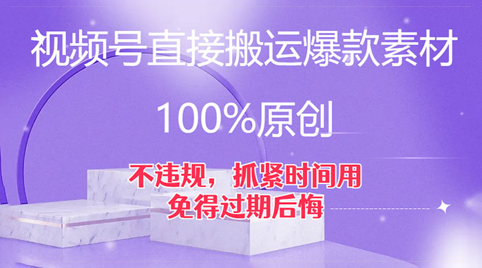 视频号直接搬运爆款素材，100%原创，不违规，抓紧时间用，免得过期后悔 - 入巷拾玖