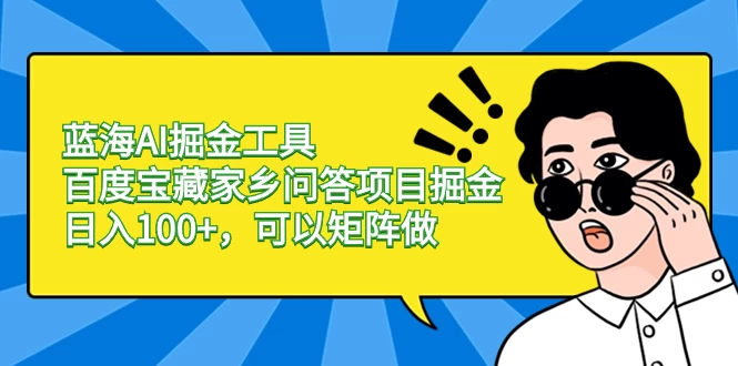蓝海 AI 掘金工具百度宝藏家乡问答项目掘金，日入 100+，可以矩阵做 - 入巷拾玖
