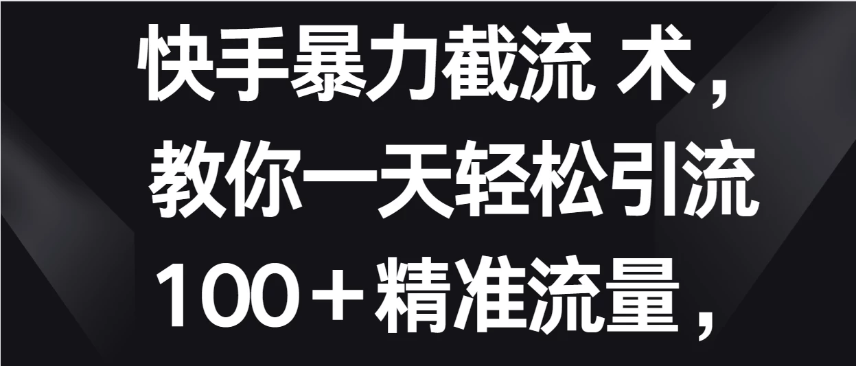 快手暴力截流术，教你一天轻松引流100＋精准流量，当天做当天见效果 - 入巷拾玖