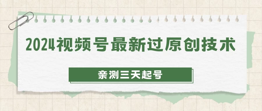 2024视频号最新过原创技术，亲测三天起号，收益稳定，单日500-1K - 入巷拾玖