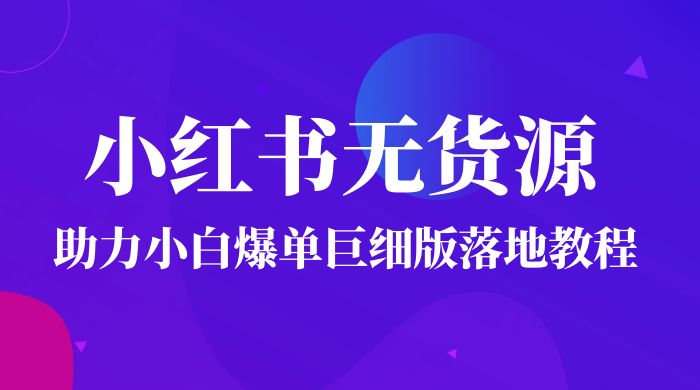 2023 小红书无货源助力小白爆单巨细版落地教程（附学员工具箱和操作视频） - 入巷拾玖