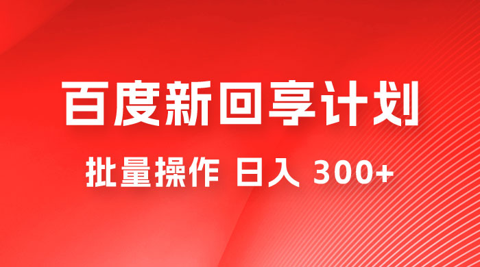 百度新回享激励计划，持久性的项目，可批量操作轻松日入 300+ - 入巷拾玖