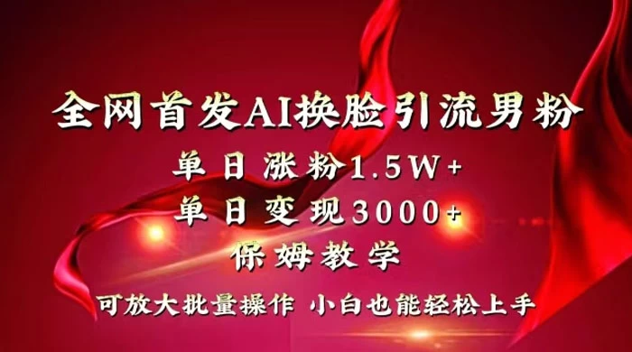 全网独创首发 AI 换脸引流男粉单日涨粉 1.5W+ 变现 3000+ 小白也能上手快速拿结果 - 入巷拾玖