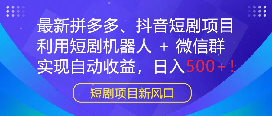最新拼多多、抖音短剧项目，利用短剧机器人 + 微信群，实现自动收益，日入500+！ - 入巷拾玖