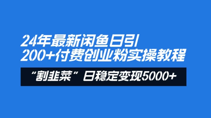 24 年最新闲鱼日引 200+ 付费创业粉，割韭菜每天 5000+ 收益实操教程！ - 入巷拾玖