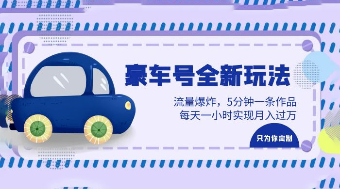 豪车号全新玩法：流量爆炸，5 分钟一条作品，每天一小时实现月入过万 - 入巷拾玖