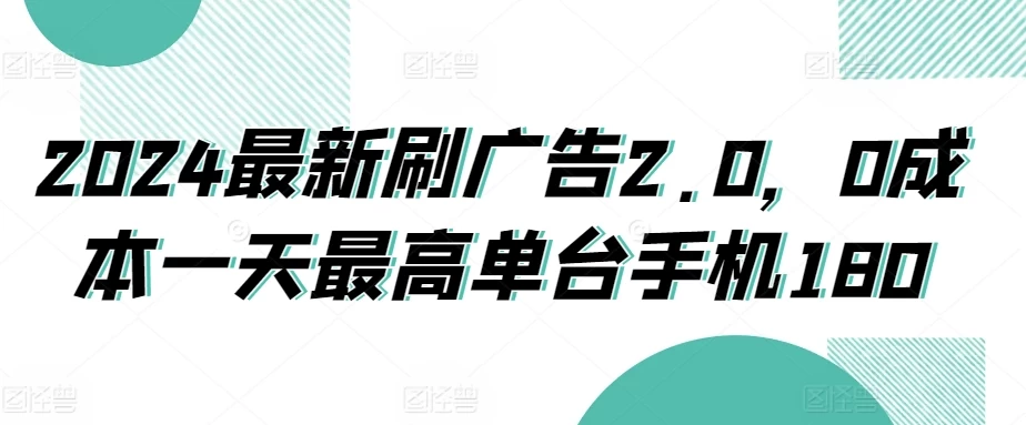 2024最新刷广告2.0，0成本一天最高单台手机180 - 入巷拾玖
