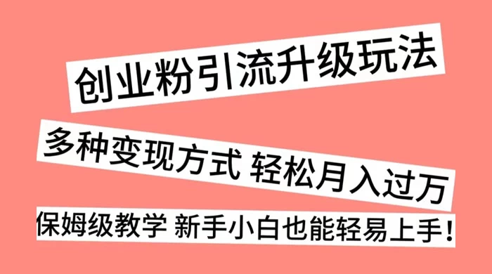 创业粉引流升级玩法，多种变现方式 轻松月入过万，保姆级教学 新手小白也能轻易上手！ - 入巷拾玖