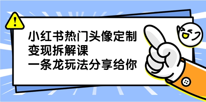小红书热门头像定制变现拆解课，一条龙玩法分享给你 - 入巷拾玖