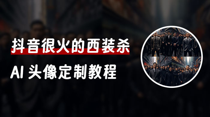 抖音很火的西装杀 AI 头像定制教程 + 引流变现 - 入巷拾玖