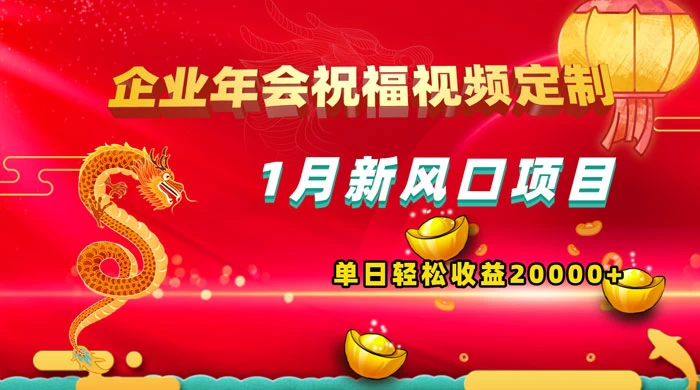 1 月新风口项目，有嘴就能做，企业年会祝福视频定制，单日轻松收益 20000+ - 入巷拾玖