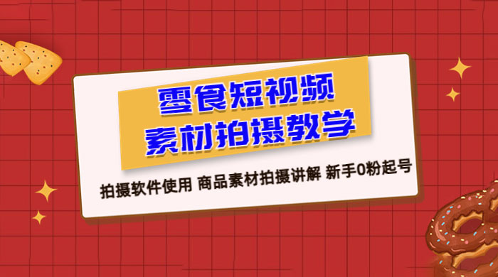 零食短视频素材拍摄教学：拍摄软件使用，商品素材拍摄讲解，新手 0 粉起号教程 - 入巷拾玖