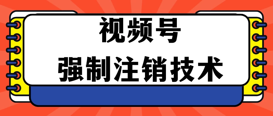 视频号违规强制注销技术 学会释放出账号继续打品100000+ - 入巷拾玖