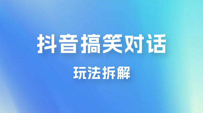 抖音搞笑对话变现项目玩法拆解：视频版一条龙实操玩法分享给你 - 入巷拾玖