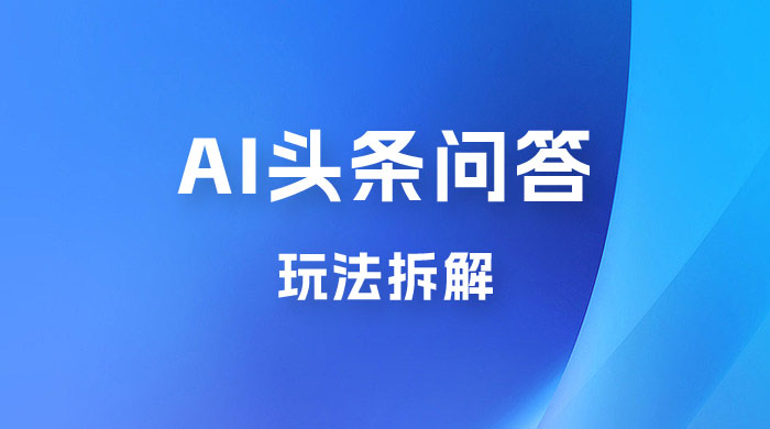 用 AI 做头条问答玩法拆解，选对赛道持续涨粉涨收益 - 入巷拾玖