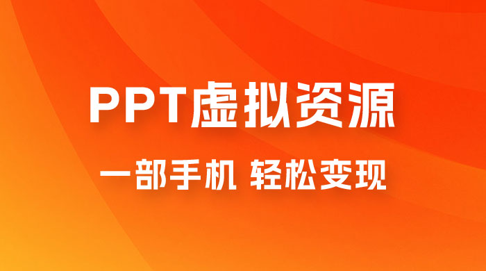 PPT 虚拟资源变现：一部手机，小白轻松上手，一天最高 1000+ - 入巷拾玖