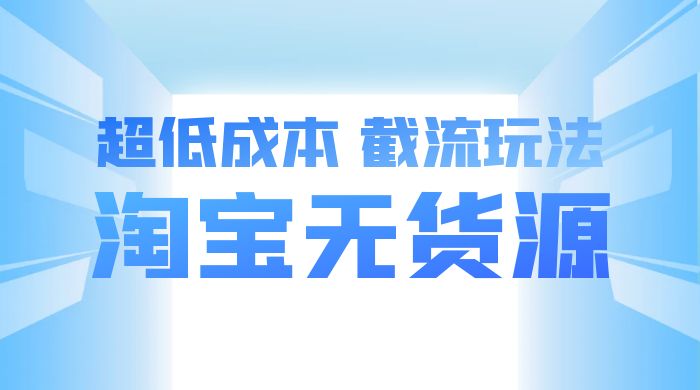 淘宝无货源，不开车自然流，超低成本，截流玩法，日入 300+ - 入巷拾玖