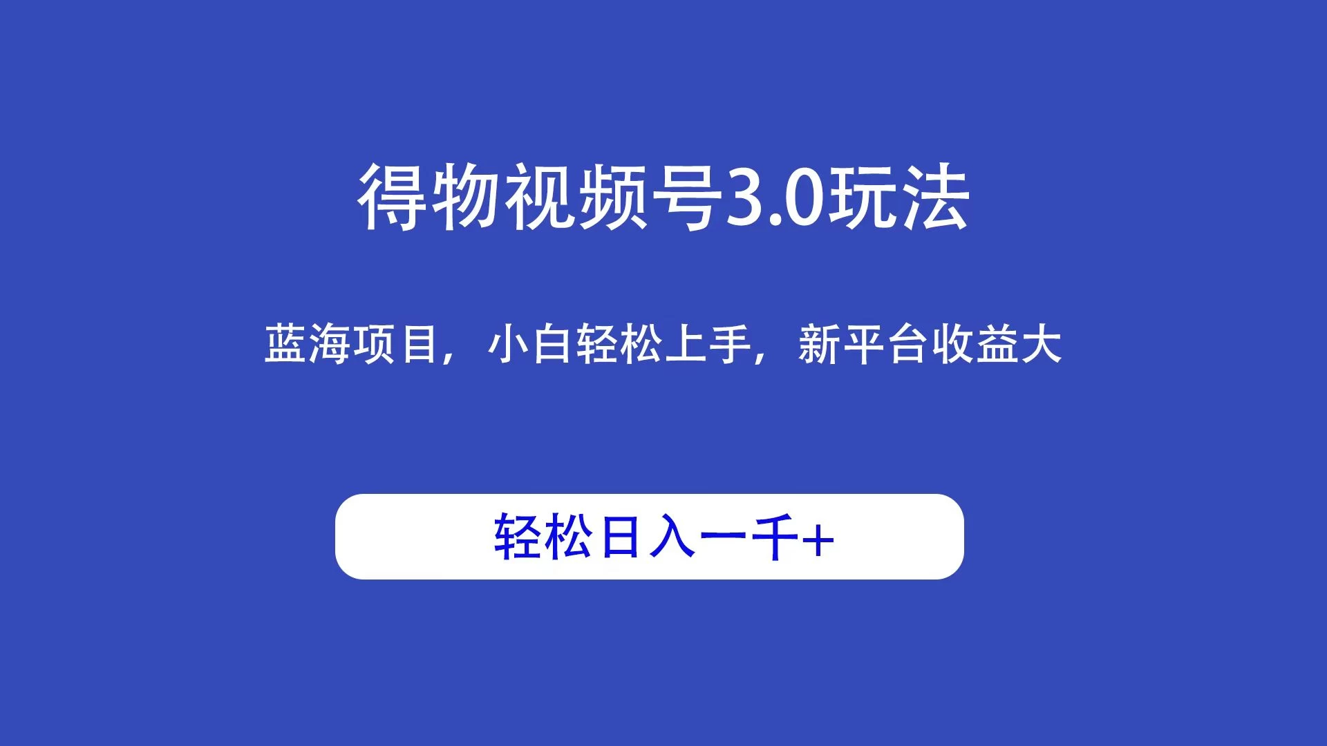 得物视频号3.0玩法，蓝海项目，小白轻松上手，新平台收益大，轻松日入一千＋ - 入巷拾玖