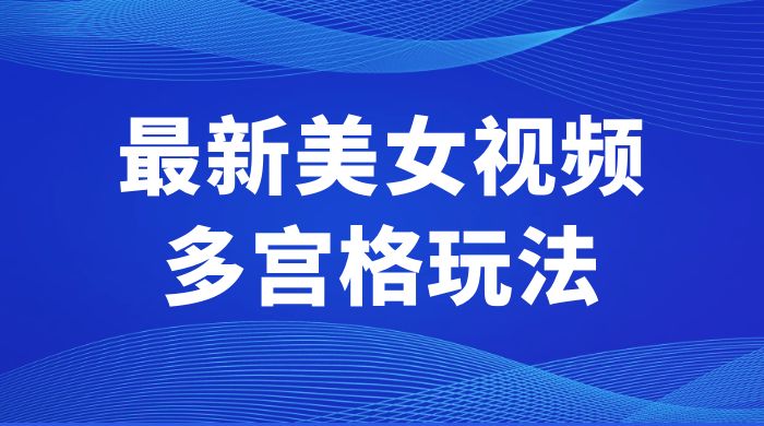 最新美女视频多宫格玩法：制作简单、容易变现 - 入巷拾玖