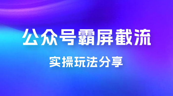 公众号霸屏截流玩法拆解：私域多渠道变现玩法，日入过千 - 入巷拾玖