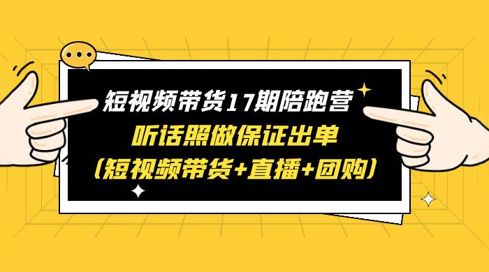 短视频带货 17 期陪跑营：听话照做保证出单 短视频带货+直播+团购 赠 1-16 期 - 入巷拾玖