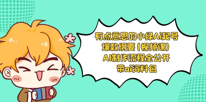 有点意思的小绿 AI 起号爆款纲要视频课 AI 制作流程全公开（附带 AI 资料包） - 入巷拾玖